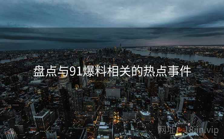盘点与91爆料相关的热点事件