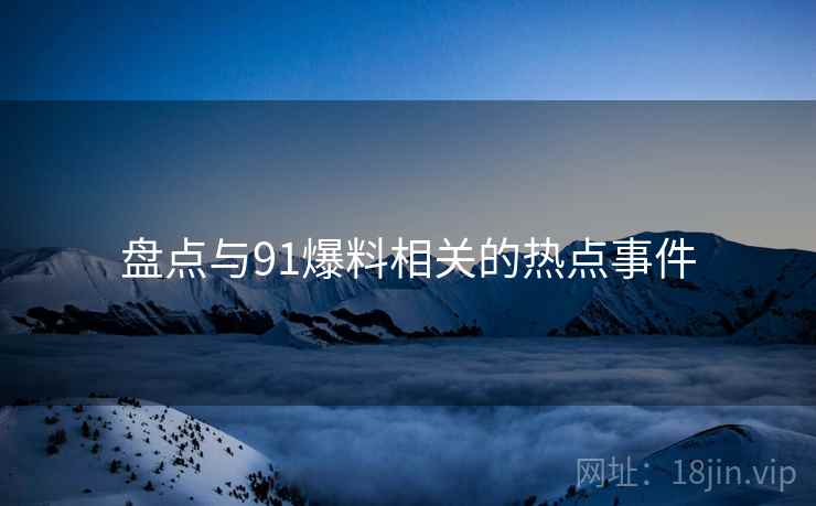 盘点与91爆料相关的热点事件