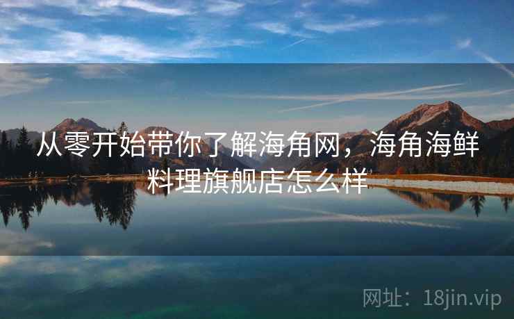 从零开始带你了解海角网,海角海鲜料理旗舰店怎么样