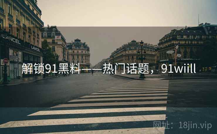 解锁91黑料——热门话题,91wiill