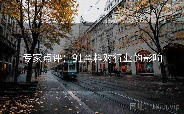 专家点评:91黑料对行业的影响