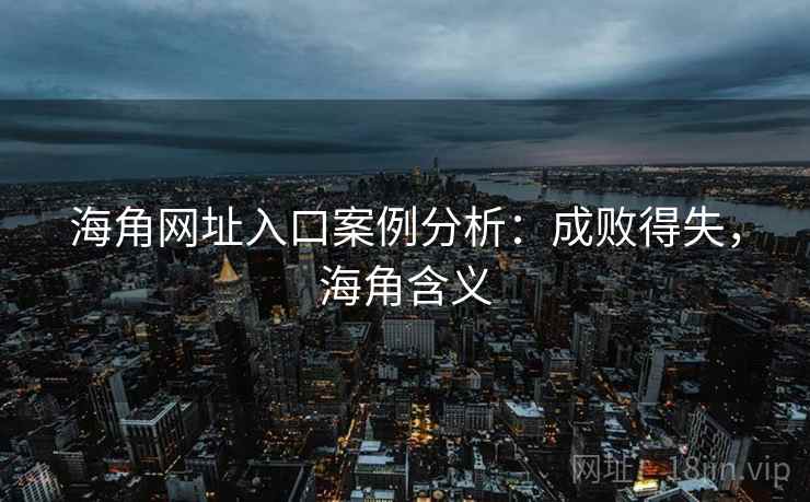 海角网址入口案例分析:成败得失,海角含义