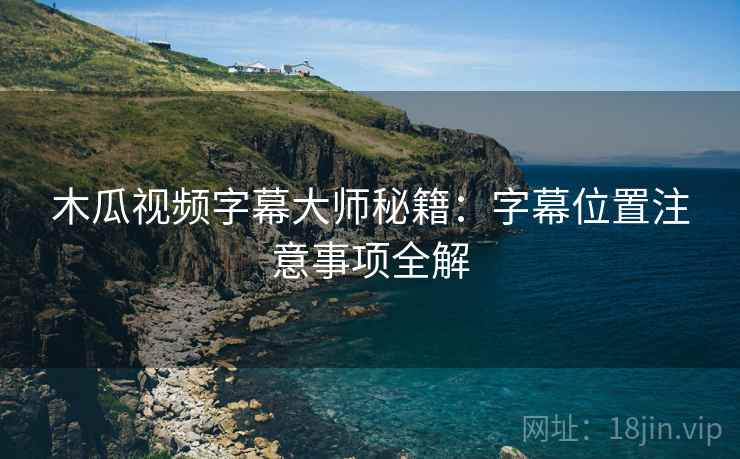 木瓜视频字幕大师秘籍:字幕位置注意事项全解