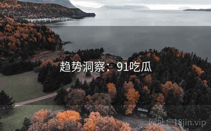 趋势洞察:91吃瓜