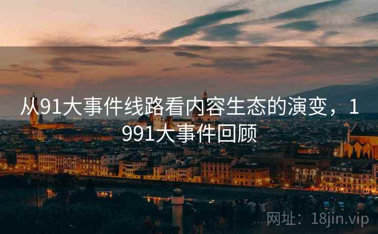 从91大事件线路看内容生态的演变,1991大事件回顾