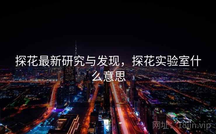 详细阅读:探花最新研究与发现,探花实验室什么意思 探花最新研究与发现,探花实验室什么意思