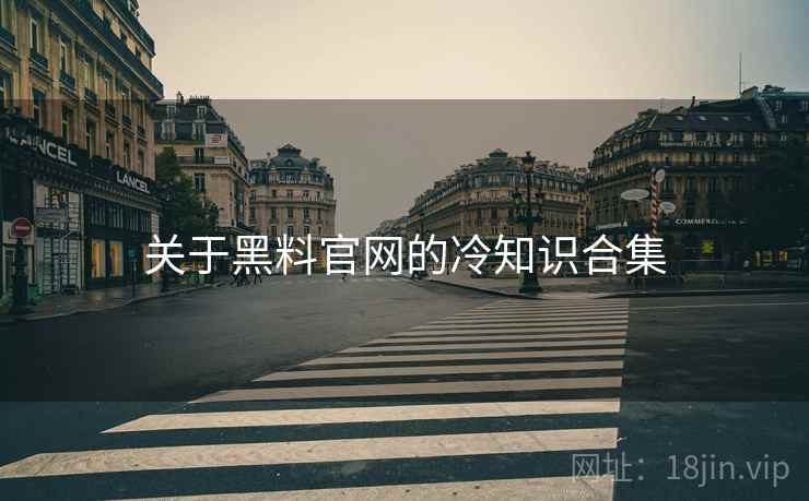 详细阅读:关于黑料官网的冷知识合集 关于黑料官网的冷知识合集