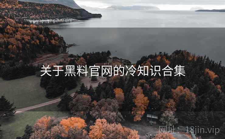 关于黑料官网的冷知识合集