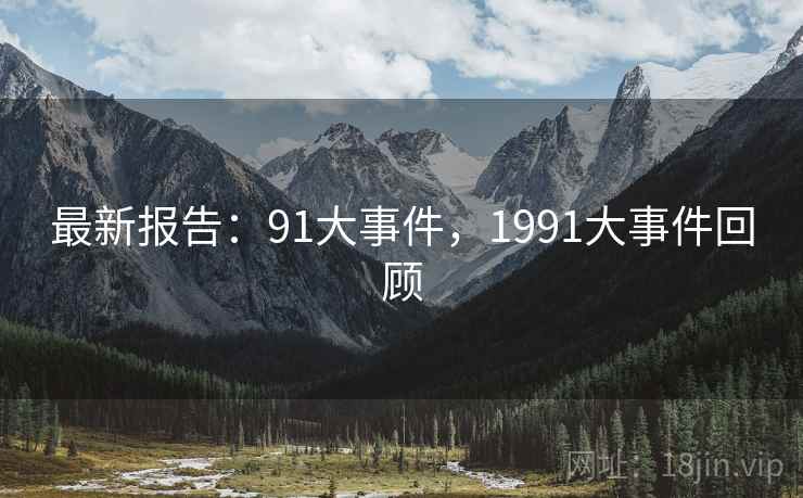 最新报告:91大事件,1991大事件回顾