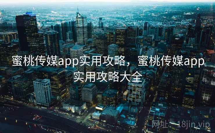详细阅读:蜜桃传媒app实用攻略,蜜桃传媒app实用攻略大全 蜜桃传媒app实用攻略,蜜桃传媒app实用攻略大全