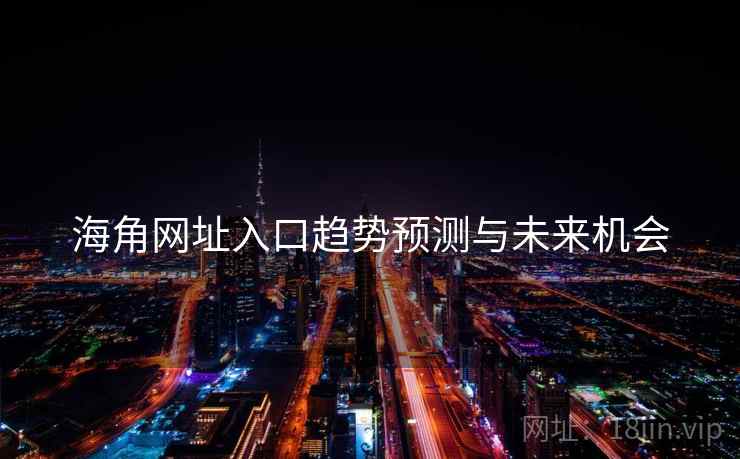 详细阅读:海角网址入口趋势预测与未来机会 海角网址入口趋势预测与未来机会